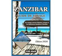 ZANZIBAR GUIDE DE VOYAGE 2026: Des anciens ports swahilis aux rivages turquoise : un voyage à la découverte de l’histoire, de la faune et des ... ... Guides de destination par Gill Abril)