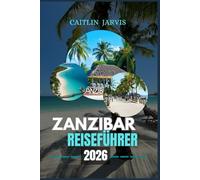 ZANZIBAR REISEFÜHRER 2026: Explore Paradise Unveiled - Ein detaillierter Leitfaden zu Sansibars Stränden, Kultur, Küche und Inselausflügen für jeden Reisetyp