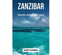 ZANZIBAR TRAVEL GUIDE 2023-2024: Zanzibar Travel Guide 2023-2024: A Comprehensive Guide for Exploring Zanzibar's Rich Culture, Stunning Beaches, Best Attractions and Vibrant History