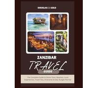 Zanzibar Travel Guide: The Complete Guide to Stone Town, Beaches, Local Experiences, Travel Tips, Itineraries & Daily Budget Planner