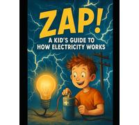 Zap! A Kid's Guide to How Electricity Works: STEM Learning Made Simple with Activities, Safety Tips, and Colorful Illustrations (Kid's Guide Universe)