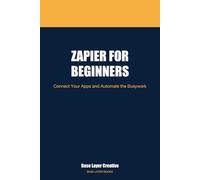 Zapier for Beginners: Connect Your Apps and Automate the Busywork
