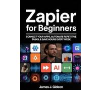 Zapier for Beginners: Connect Your Apps, Automate Repetitive Tasks, and Save Hours Every Week (No-Code AI Automation)