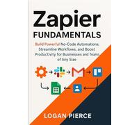 Zapier Fundamentals: Build Powerful No-Code Automations, Streamline Workflows, and Boost Productivity for Businesses and Teams of Any Size: 1 (The Zapier Automation Series)