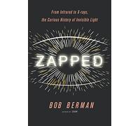 Zapped: From Infrared to X-rays, the Curious History of Invisible Light