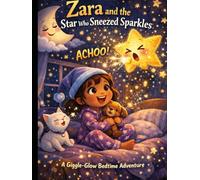 Zara and the Star Who Sneezed Sparkles: A Giggle-Glow Bedtime Adventure