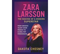 ZARA LARSSON: The Making of a Modern Superstar: From Swedish Talent Show Prodigy to Global Pop Powerhouse