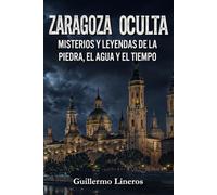 Zaragoza oculta: Misterios y leyendas de la piedra, el agua y el tiempo