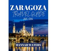ZARAGOZA TRAVEL GUIDE 2025/2026: Your Ultimate Companion To Exploring History, Culture, Cuisine, And Adventure In Spain’s Hidden Gem