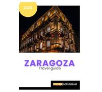 ZARAGOZA TRAVEL GUIDE 2025: Zaragoza Unlocked; for first time travelers ,families, solo travel,senior and retirees simple Guide to Spain’s Most Overlooked Gem
