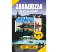 ZARAGOZZA Guida di viaggio 2026: Vivi la destinazione più sottovalutata della Spagna con consigli di viaggio esperti, gite panoramiche, cibo locale e itinerari flessibili