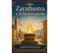 Zarathustra e il fuoco sacro: La religione dell’Iran antico tra luce, giudizio e destino dell’anima