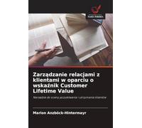 Zarządzanie relacjami z klientami w oparciu o wskaźnik Customer Lifetime Value: Narz¿dzie do oceny pozyskiwania i utrzymania klientów