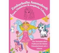 Zauberhafte Ausmalwelt: Feen, Einhörner & magische Träume: - Ein fantasievolles Malbuch für kleine Künstlerinnen ab 4 Jahren, 52 bezaubernd schöne kreative Ausmalbilder.