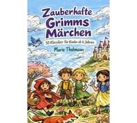 Zauberhafte Grimms Märchen: 30 Klassiker für Kinder ab 6 Jahren: Die schönsten Märchen neu erzählt: kindgerecht, lebendig und voller Magie für Vorschulkinder, Erstleser und zum gemeinsamen Vorlesen