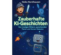 Zauberhafte KI-Geschichten - Von mutigen Rittern, sprechenden Tieren und fernen Galaxien: 33 fantasievolle Erzählungen für kleine und große Entdecker ... (Zauberhafte Kurzgeschichten für Kinder)