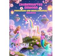 Zauberhaftes Einhorn, Prinzessin und Meerjungfrau Malbuch: Ein kreatives Malbuch für Mädchen ab 4 Jahren, das Fantasie anregt und spielerisch inspiriert