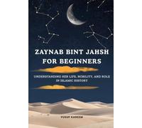 Zaynab bint Jahsh for Beginners: Understanding Her Life, Nobility, and Role in Islamic History (Islamic Scholars & Companions)