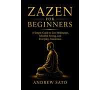 Zazen for Beginners: A Simple Guide to Zen Meditation, Mindful Sitting, and Everyday Awareness