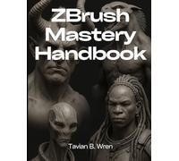 ZBrush Mastery Handbook: The Ultimate Guide to Digital Sculpting and Design (Essential Guidebook and Tips for Graphic Designers)