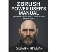 ZBrush Power User’s Manual: A Professional Guide to Sculpting, Texturing, and Rendering (Essential Guidebook and Tips for Graphic Designers)