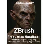 Zbrush Production Handbook: Mastering digital sculpting, workflow and industry applications (programming)
