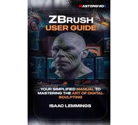 ZBRUSH USER GUIDE: YOUR SIMPLIFIED MANUAL TO MASTERING THE ART OF DIGITAL SCULPTING