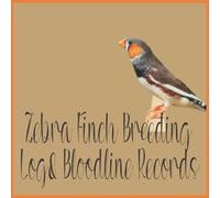 Zebra Finch Breeding Log & Bloodline Records: A Zebra Finch Breeding Record Book Plus Zebra Finch Breeding Bloodline Record