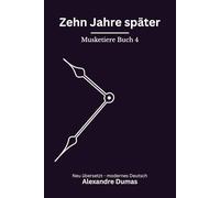 Zehn Jahre später: Musketiere Reihe, Buch 4 von 6. Modern neu übersetzt nach Alexandre Dumas
