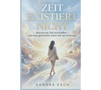 Zeit existiert nicht: Warum wir Zeit erschaffen - und was geschieht, wenn wir sie verlassen