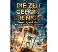 Zeit gehört dir nicht: Warum wir erst leben, wenn wir aufhören zu zählen