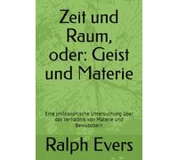 Zeit und Raum, oder: Geist und Materie: Eine philosophische Untersuchung über das Verhältnis von Materie und Bewusstsein