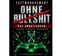 Zeitmanagement ohne Bullshit - Workbook: Das 12-Wochen-Arbeitsbuch zum 10-Schritte-Programm. Zum Ausfüllen, undatiert, für alle, die keine Zeit für Motivationssprüche haben