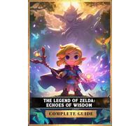 Zelda Echoes of Wisdom Complete Guide: Embark on an Epic Journey, Conquer Every Challenge, and Uncover Every Secret