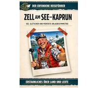 Zell am See-Kaprun: See, Gletscher und perfekte Urlaubssymmetrie. Der erfundene Reiseführer