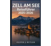 Zell am See Reiseführer 2025-2026: Entdecken Sie alpine Abenteuer, Ausflüge an den See, kulinarische Erlebnisse und malerische Landschaften