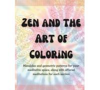 Zen and the Art of Coloring: Mandalas and geometric patterns for your meditative space, along with offered meditations for each section.