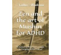 Zen and the art of Mushin for ADHD: A Samurai Warrior’s Guide to Forging ADHD Focus
