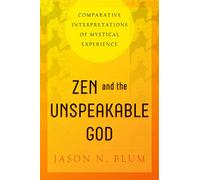 Zen and the Unspeakable God: Comparative Interpretations of Mystical Experience
