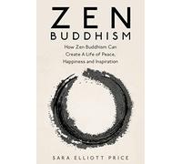 Zen Buddhism: How Zen Buddhism Can Create A Life of Peace, Happiness and Inspiration