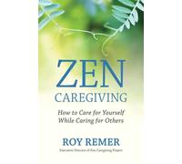 Zen Caregiving : How to Care for Yourself While Caring for Others