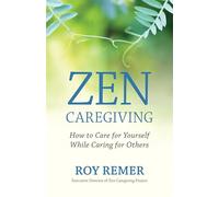 Zen Caregiving: How to Care for Yourself While Caring for Others