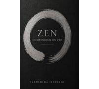ZEN COMPENDIUM DU ZEN: Zen pour débutants : Bouddhisme Zen, Zazen, méditation Zen, pleine conscience et pratique japonaise (Les Grandes Voies de la Sagesse)