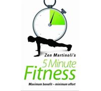 Zen Martinoli's 5 Minute Fitness: Maximum Benefit - Minimum Effort