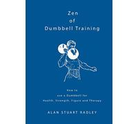 Zen of Dumbbell Training: How to use a Dumbbell for Health, Strength, Figure and Therapy
