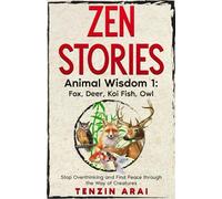ZEN STORIES Animal Wisdom 1; Fox, Deer, Koi Fish, Owl: 32 Short Stories. Whispers of Nature for the Quiet Mind; Stop Overthinking and Find Peace Through the Way of Creatures. (Zen Nature)