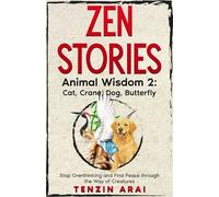 ZEN STORIES Animal Wisdom 2; Cat, Crane, Dog, Butterfly: 32 Short Stories. Whispers of Nature for the Quiet Mind; Stop Overthinking and Find Peace Through the Way of Creatures. (Zen Nature)