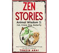 ZEN STORIES Animal Wisdom 2; Cat, Crane, Dog, Butterfly: 32 Short Stories. Whispers of Nature for the Quiet Mind; Stop Overthinking and Find Peace Through the Way of Creatures. (Zen Nature)