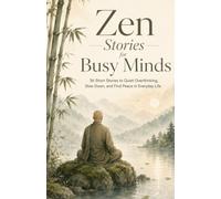 Zen Stories for Busy Minds: 36 Short Stories to Quiet Overthinking, Slow Down, and Find Peace in Everyday Life (Zen Stories for the Modern Mind)