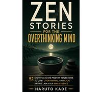 Zen Stories for the Overthinking Mind: 52 Short Tales and Modern Reflections to Quiet the Noise and Reclaim Your Inner Silence